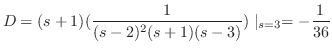 $\displaystyle D = (s+1)(\frac{1}{(s-2)^{2}(s+1)(s-3)})\mid_{s=3} = -\frac{1}{36} $