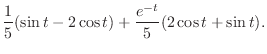 $\displaystyle \frac{1}{5}(\sin{t} - 2\cos{t}) + \frac{e^{-t}}{5}(2\cos{t} + \sin{t}) .$