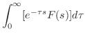 $\displaystyle \int_{0}^{\infty}[e^{-\tau s}F(s)]d\tau$