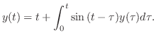 $\displaystyle y(t) = t + \int_{0}^{t}\sin{(t - \tau)}y(\tau)d\tau . $