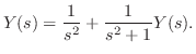 $\displaystyle Y(s) = \frac{1}{s^2} + \frac{1}{s^2 + 1}Y(s) . $