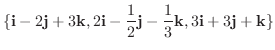 $\displaystyle{ \{{\bf i} - 2{\bf j} + 3{\bf k}, 2{\bf i} - \frac{1}{2}{\bf j} - \frac{1}{3}{\bf k}, 3{\bf i} + 3{\bf j} + {\bf k}\}}$