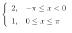 $\displaystyle \left\{\begin{array}{cl}
2,&-\pi \leq x < 0\\
1,&0 \leq x \leq \pi
\end{array}\right . $