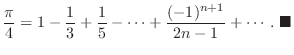 $\displaystyle \frac{\pi}{4} = 1 - \frac{1}{3} + \frac{1}{5} - \cdots +\frac{(-1)^{n+1}}{2n-1} + \cdots .
\ensuremath{ \blacksquare}
$