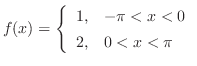 $\displaystyle{ f(x) = \left\{\begin{array}{cl}
1,&-\pi < x < 0\\
2,& 0 < x <\pi
\end{array}\right .}$