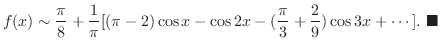 $\displaystyle f(x) \sim \frac{\pi}{8} + \frac{1}{\pi}[(\pi - 2)\cos{x} - \cos{2...
...(\frac{\pi}{3} + \frac{2}{9})\cos{3x} + \cdots ] .
\ensuremath{ \blacksquare}
$