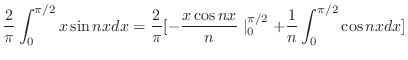 $\displaystyle \frac{2}{\pi}\int_{0}^{\pi/2}x\sin{nx}dx = \frac{2}{\pi}[-\frac{x\cos{nx}}{n}\mid_{0}^{\pi/2} + \frac{1}{n}\int_{0}^{\pi/2}\cos{nx}dx ]$