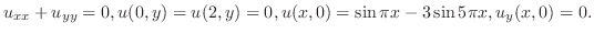 $\displaystyle u_{xx} + u_{yy} = 0, u(0,y) = u(2,y) = 0, u(x,0) = \sin{\pi x} - 3\sin{5\pi x}, u_{y}(x,0) = 0 .$