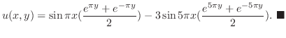 $\displaystyle u(x,y) = \sin{\pi x}(\frac{e^{\pi y} + e^{-\pi y}}{2}) - 3\sin{5\pi x}(\frac{e^{5\pi y} + e^{-5\pi y}}{2}).
\ensuremath{ \blacksquare}
$