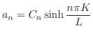 $\displaystyle a_{n} = C_{n}\sinh{\frac{n\pi K}{L}}$