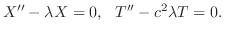 $\displaystyle X^{\prime\prime} - \lambda X = 0,   T^{\prime\prime} - c^{2}\lambda T = 0 . $