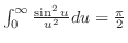 $\int_{0}^{\infty}\frac{\sin^{2}{u}}{u^2}du = \frac{\pi}{2}$