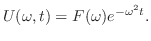 $\displaystyle U(\omega,t) = F(\omega)e^{- \omega^{2} t} .$