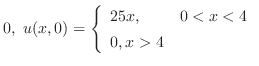 $\displaystyle 0,  u(x,0) = \left\{\begin{array}{ll}
25x, & 0 < x < 4\\
0, x > 4
\end{array}\right .$