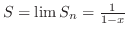 $S = \lim S_{n} = \frac{1}{1-x}$