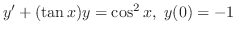 $\displaystyle{ y^{\prime} + (\tan{x})y = \cos^{2}{x},  y(0) = -1}$