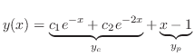 $\displaystyle y(x) = \underbrace{c_{1}e^{-x} + c_{2}e^{-2x}}_{y_{c}} + \underbrace{x-1}_{y_{p}} $