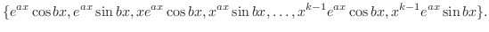 $\displaystyle \{e^{ax}\cos{bx},e^{ax}\sin{bx},xe^{ax}\cos{bx},x^{ax}\sin{bx},\ldots,x^{k-1}e^{ax}\cos{bx},x^{k-1}e^{ax}\sin{bx}\}. $