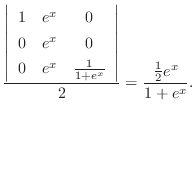 $\displaystyle \frac{\left\vert\begin{array}{ccc}
1&e^{x}&0\\
0&e^{x}&0\\
0&e^...
...frac{1}{1+e^{x}}
\end{array}\right\vert}{2} = \frac{\frac{1}{2}e^{x}}{1+e^{x}}.$