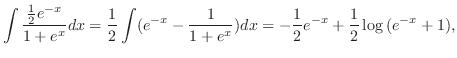 $\displaystyle \int\frac{\frac{1}{2}e^{-x}}{1+e^{x}}dx = \frac{1}{2}\int(e^{-x} - \frac{1}{1+e^{x}})dx = -\frac{1}{2}e^{-x} + \frac{1}{2}\log{(e^{-x}+1)},$