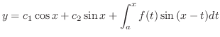 $\displaystyle y = c_{1}\cos{x} + c_{2}\sin{x} + \int_{a}^{x}f(t)\sin{(x-t)}dt $