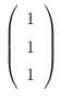 $\left(\begin{array}{r}
1\\
1\\
1
\end{array}\right)$