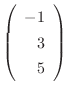 $\left(\begin{array}{r}
-1\\
3\\
5
\end{array}\right)$