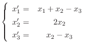 $\displaystyle{ \left\{\begin{array}{rc}
x_{1}^{\prime} =& x_{1} + x_{2} - x_{3}...
...{2}^{\prime} =& 2x_{2}\\
x_{3}^{\prime} =& x_{2} - x_{3}
\end{array} \right .}$