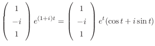 $\displaystyle \left(\begin{array}{c}
1\\
-i\\
1
\end{array}\right)e^{(1+i)t} = \left(\begin{array}{c}
1\\
-i\\
1
\end{array}\right)e^{t}(\cos{t} + i\sin{t})$