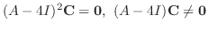 $\displaystyle (A - 4I)^{2}{\bf C} = {\bf0}, (A - 4I){\bf C} \neq {\bf0} $