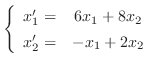 $\displaystyle{ \left\{\begin{array}{rc}
x_{1}^{\prime} =& 6x_{1} + 8x_{2}\\
x_{2}^{\prime} =& -x_{1} + 2x_{2}
\end{array} \right .}$