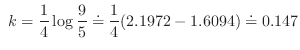 $\displaystyle  k = \frac{1}{4} \log{\frac{9}{5}} \doteq \frac{1}{4}(2.1972 - 1.6094) \doteq 0.147 $